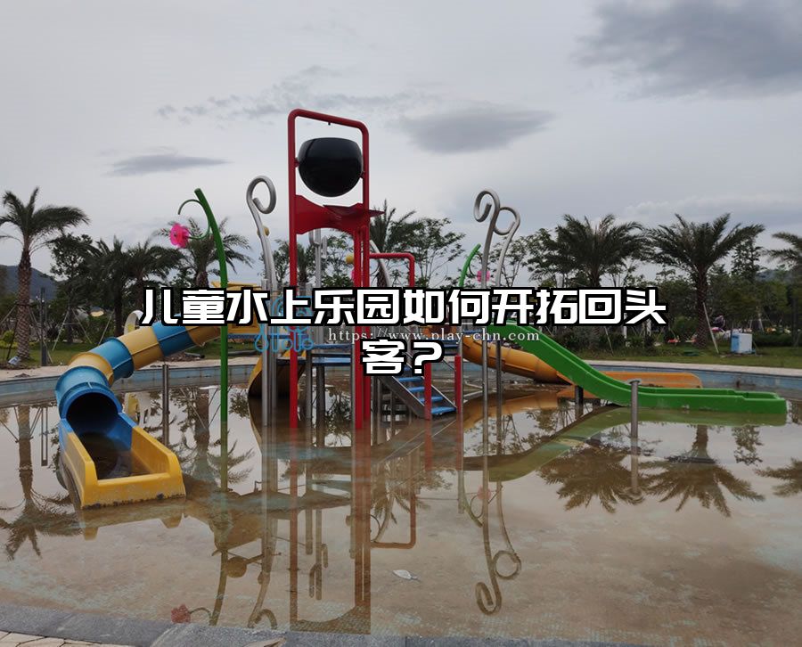 兒童水上樂園如何開拓回頭客？