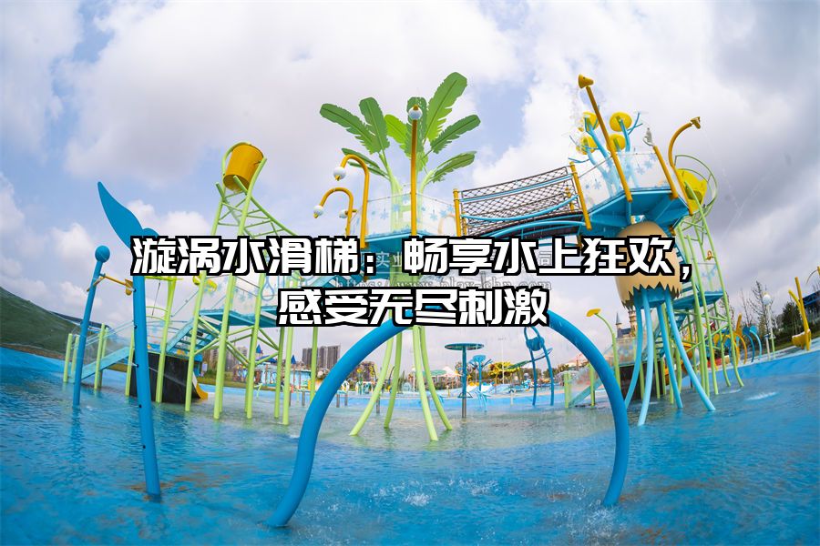 漩渦水滑梯：暢享水上狂歡，感受無盡刺激