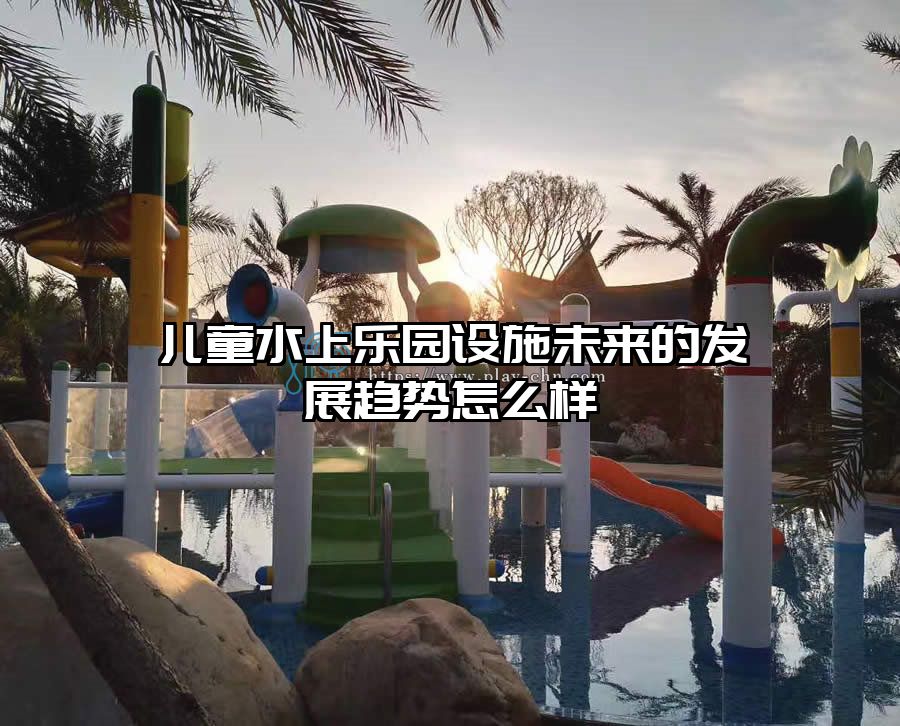 兒童水上樂園設施未來的發展趨勢怎么樣