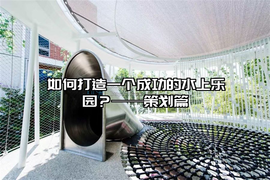 如何打造一個成功的水上樂園？——策劃篇