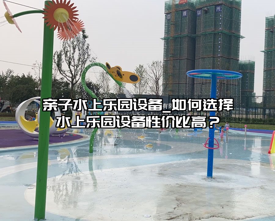 親子水上樂園設備_如何選擇水上樂園設備性價比高？