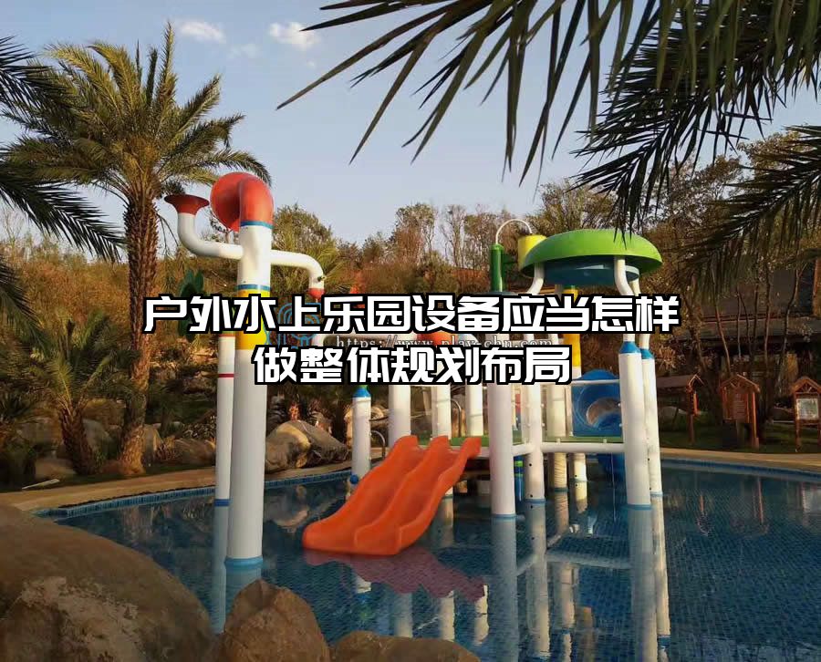 戶外水上樂(lè)園設(shè)備應(yīng)當(dāng)怎樣做整體規(guī)劃布局