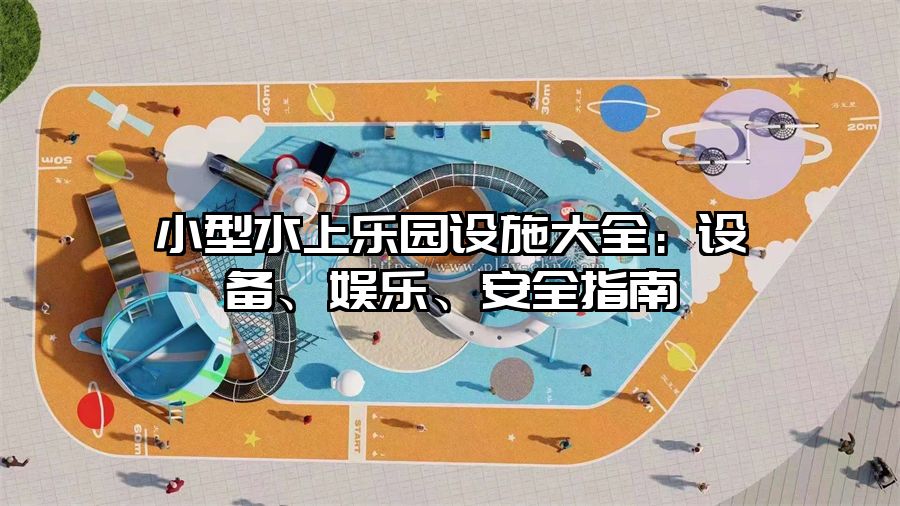 小型水上樂園設(shè)施大全：設(shè)備、娛樂、安全指南