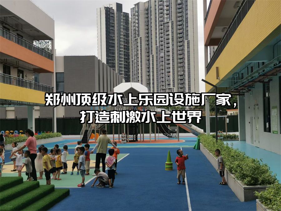 鄭州頂級水上樂園設(shè)施廠家，打造刺激水上世界