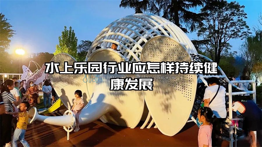 水上樂園行業應怎樣持續健康發展