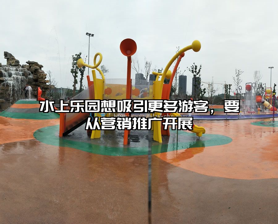 水上樂園想吸引更多游客，要從營銷推廣開展