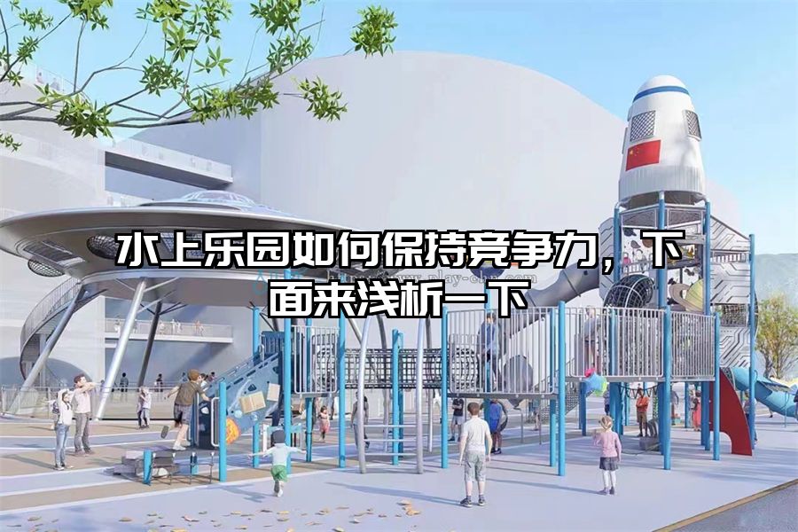 水上樂園如何保持競爭力，下面來淺析一下