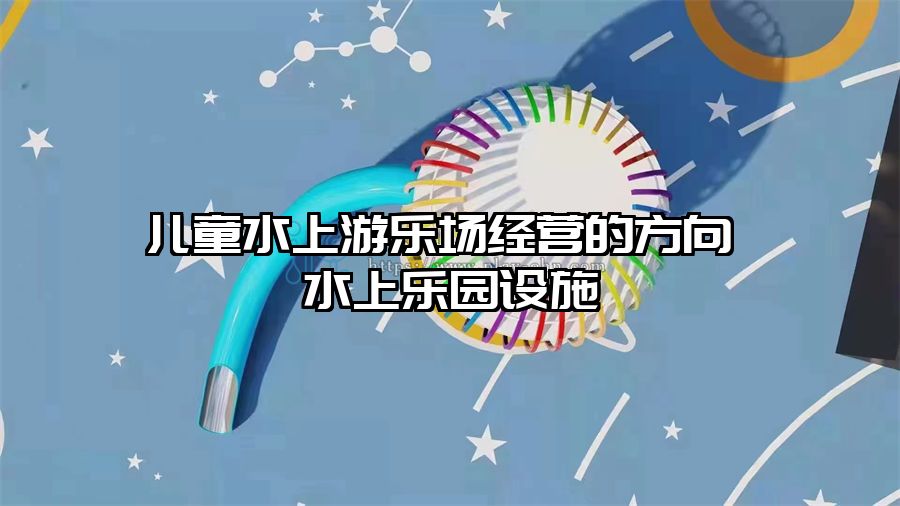 兒童水上游樂場經營的方向 水上樂園設施