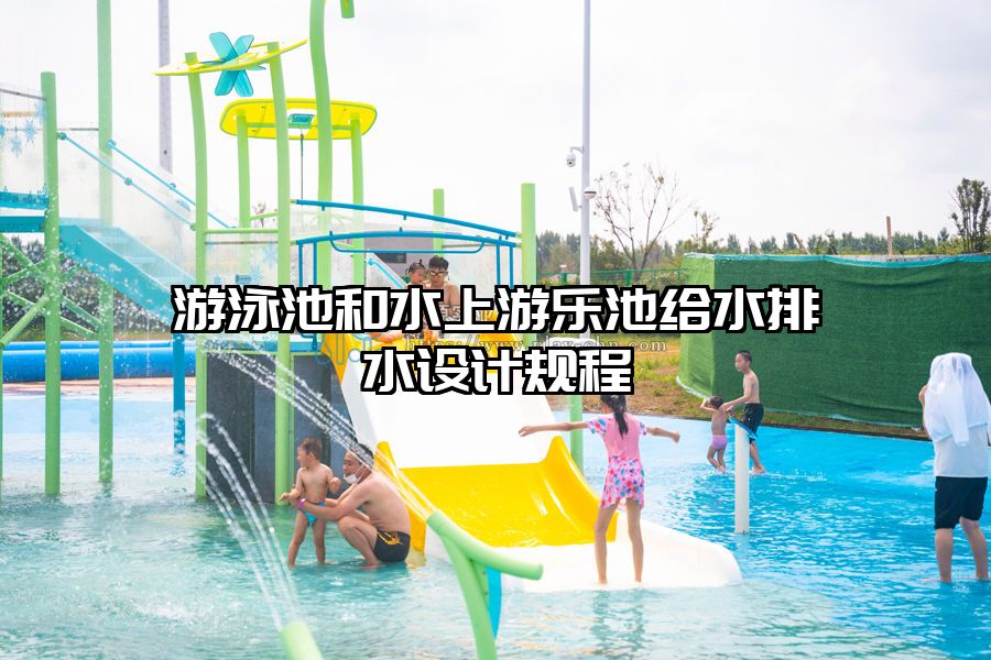 游泳池和水上游樂池給水排水設(shè)計規(guī)程