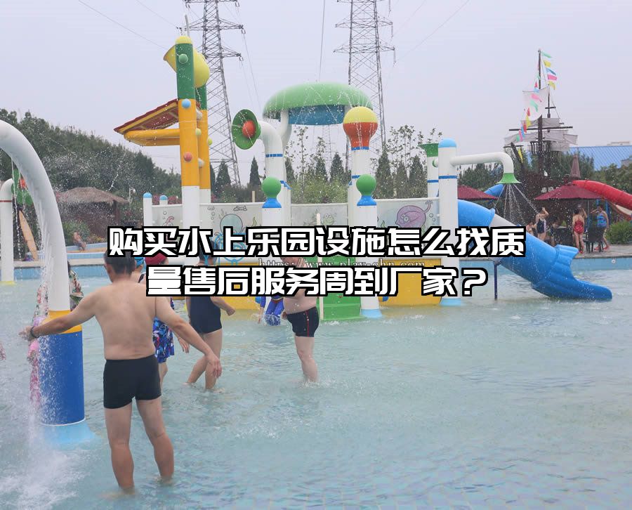 購買水上樂園設施怎么找質量售后服務周到廠家？