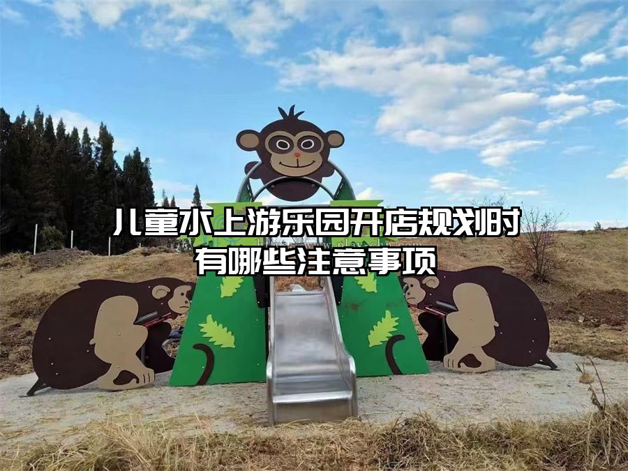 兒童水上游樂園開店規(guī)劃時有哪些注意事項