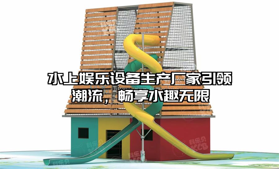 水上娛樂(lè)設(shè)備生產(chǎn)廠家引領(lǐng)潮流，暢享水趣無(wú)限