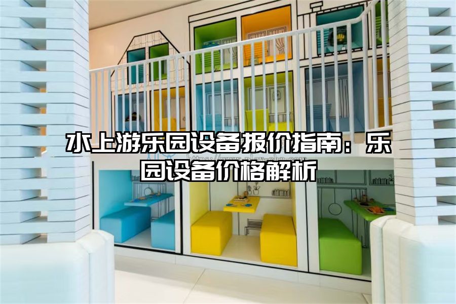 水上游樂園設(shè)備報(bào)價(jià)指南：樂園設(shè)備價(jià)格解析
