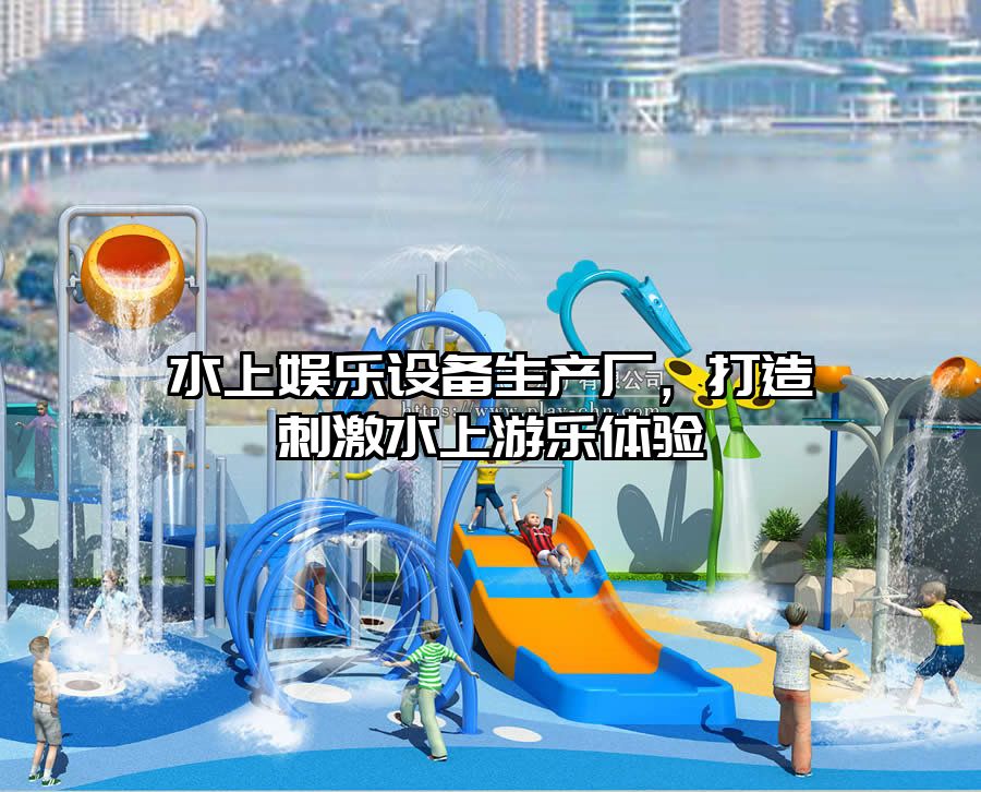 水上娛樂(lè)設(shè)備生產(chǎn)廠，打造刺激水上游樂(lè)體驗(yàn)