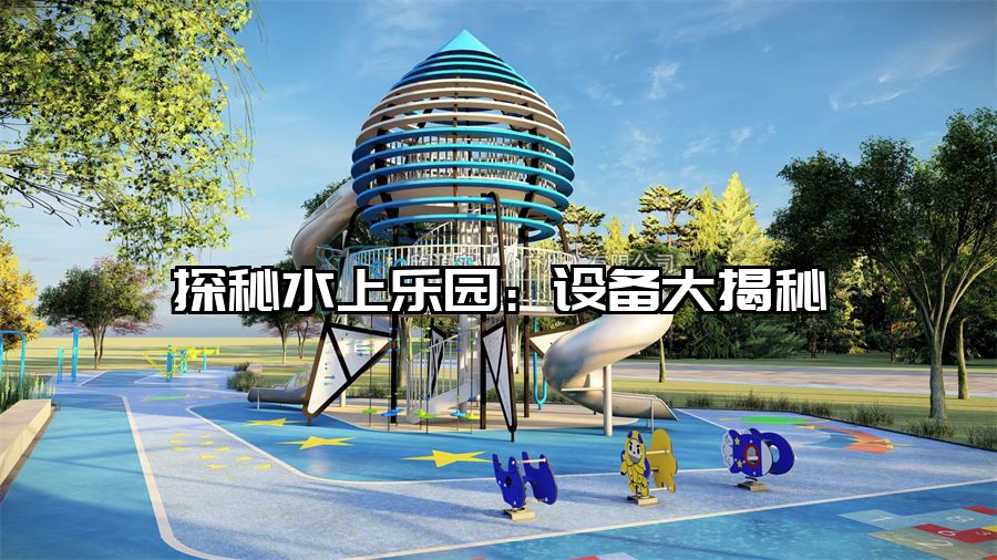 探秘水上樂園：設(shè)備大揭秘