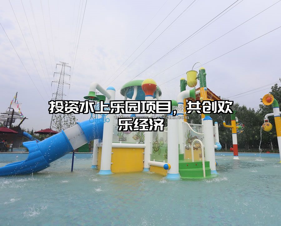 投資水上樂園項(xiàng)目，共創(chuàng)歡樂經(jīng)濟(jì)