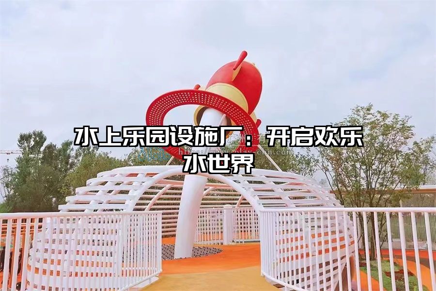 水上樂園設施廠：開啟歡樂水世界