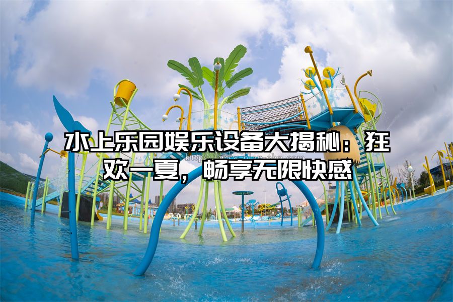 水上樂園娛樂設(shè)備大揭秘：狂歡一夏，暢享無限快感