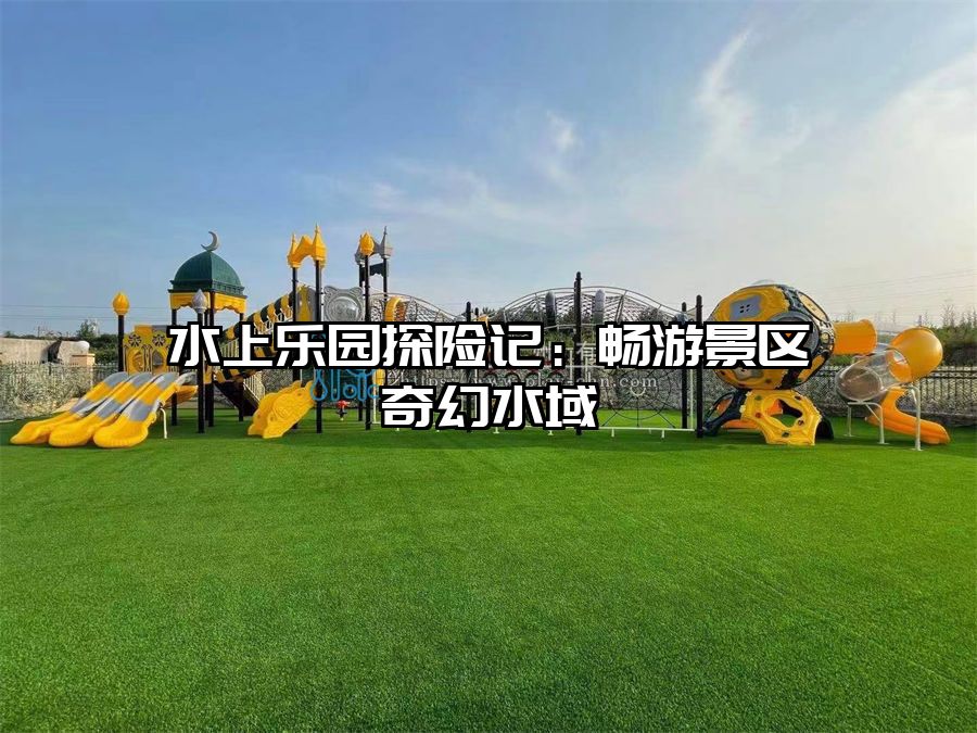 水上樂園探險記：暢游景區奇幻水域