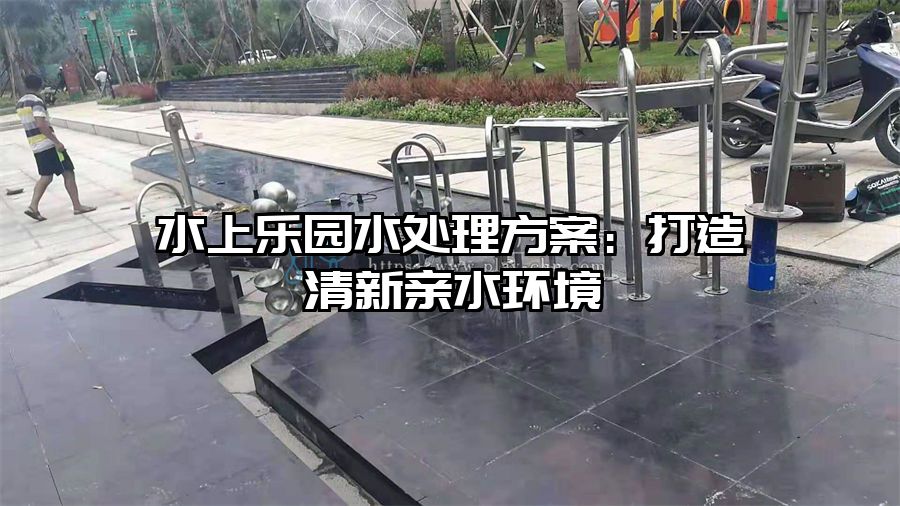 水上樂園水處理方案：打造清新親水環境
