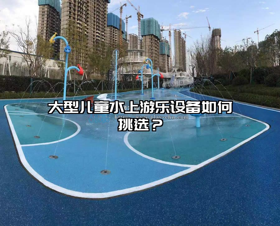 大型兒童水上游樂設備如何挑選？
