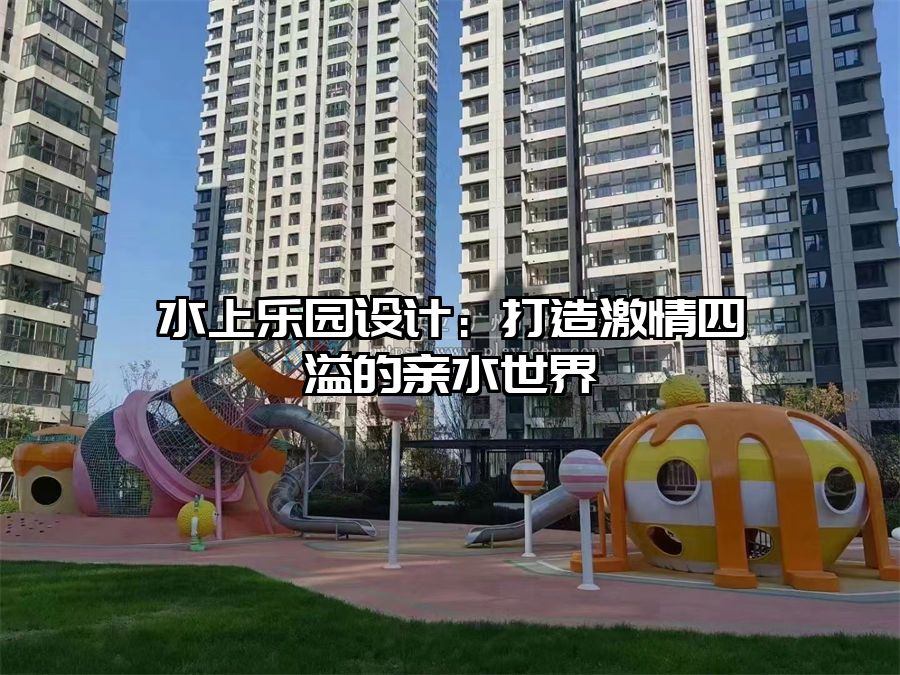 水上樂園設計：打造激情四溢的親水世界