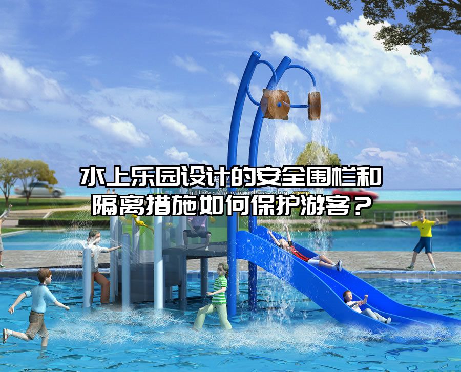 水上樂園設計的安全圍欄和隔離措施如何保護游客？