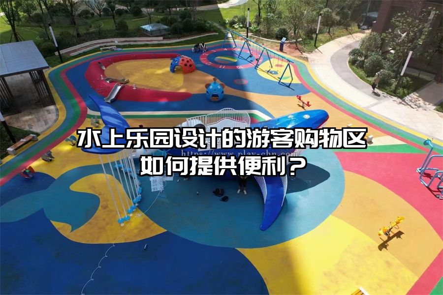 水上樂園設計的游客購物區如何提供便利？