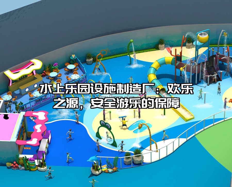 水上樂園設施制造廠：歡樂之源，安全游樂的保障