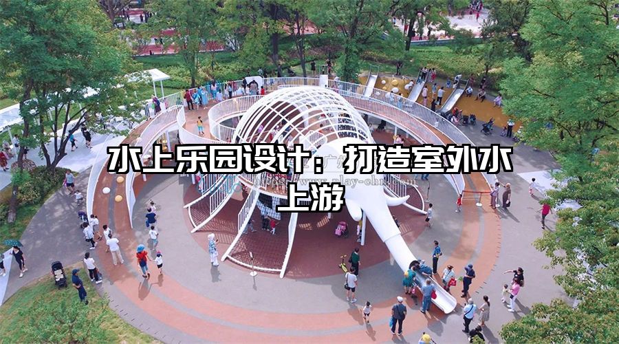 水上樂園設計：打造室外水上游