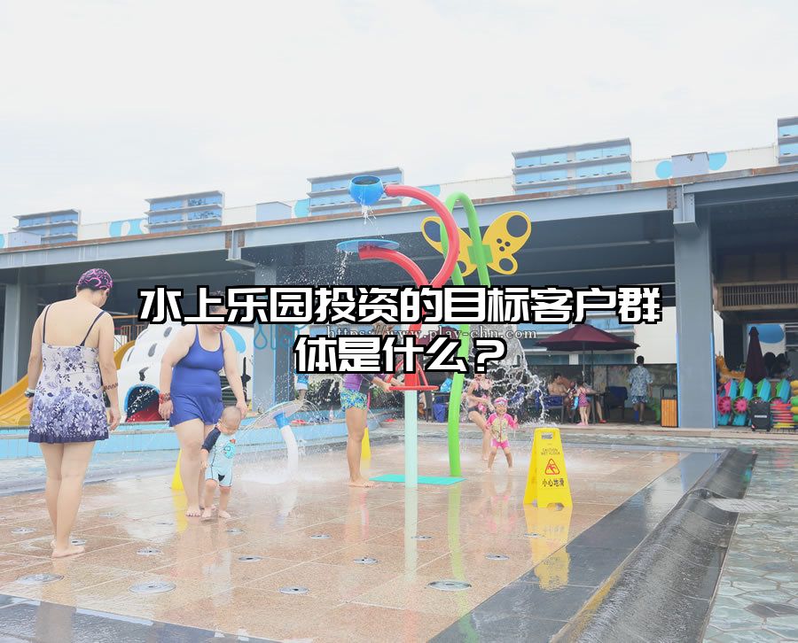 水上樂園投資的目標客戶群體是什么？