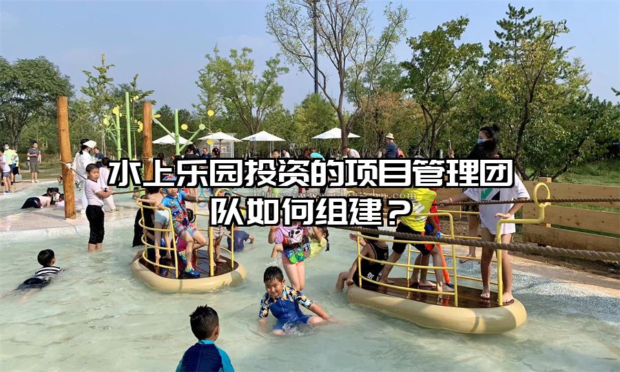 水上樂園投資的項目管理團隊如何組建？