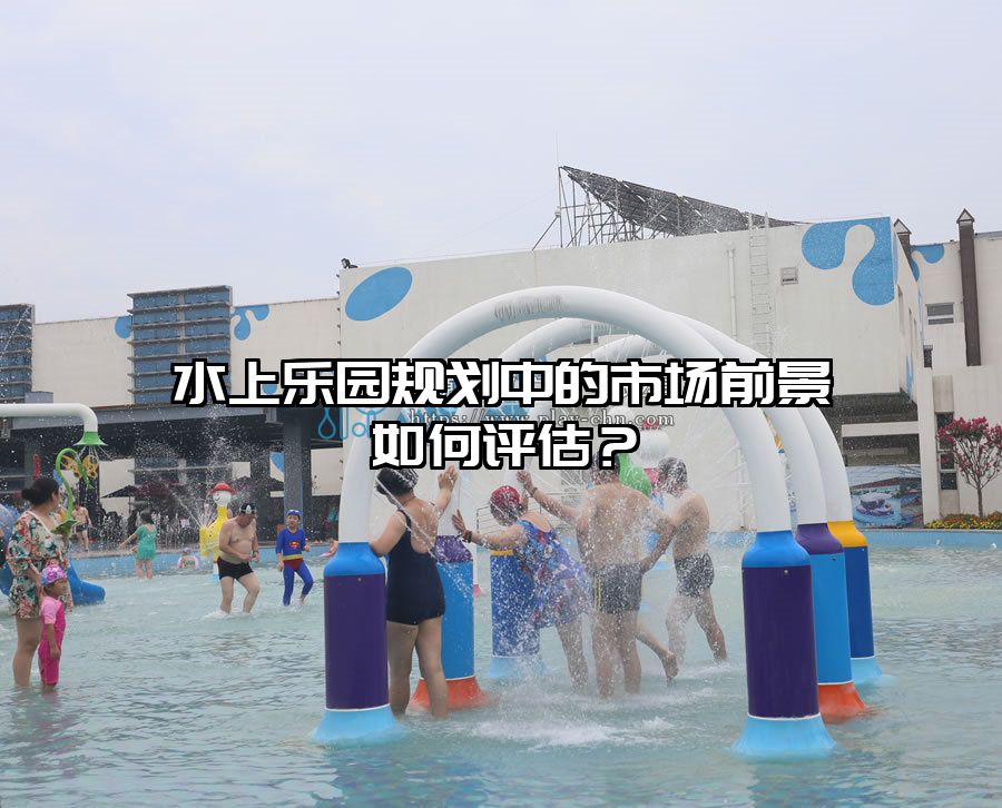 水上樂園規劃中的市場前景如何評估？