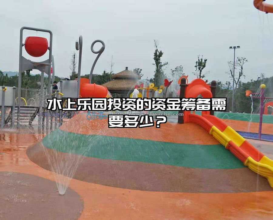 水上樂園投資的資金籌備需要多少？