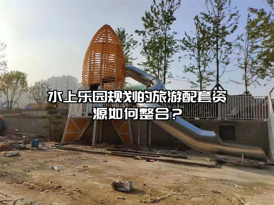 水上樂(lè)園規(guī)劃的旅游配套資源如何整合？