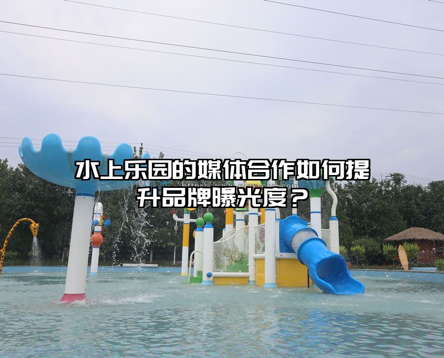 水上樂園的媒體合作如何提升品牌曝光度？