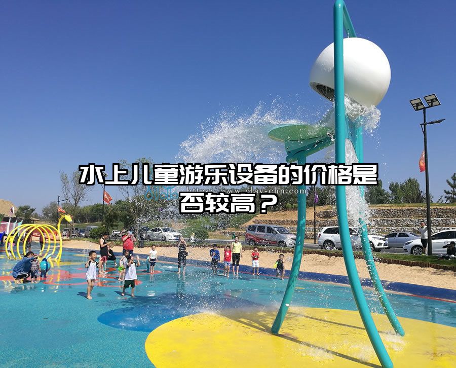 水上兒童游樂設(shè)備的價格是否較高？