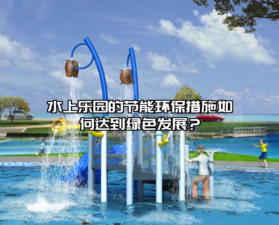 水上樂園的節能環保措施如何達到綠色發展？
