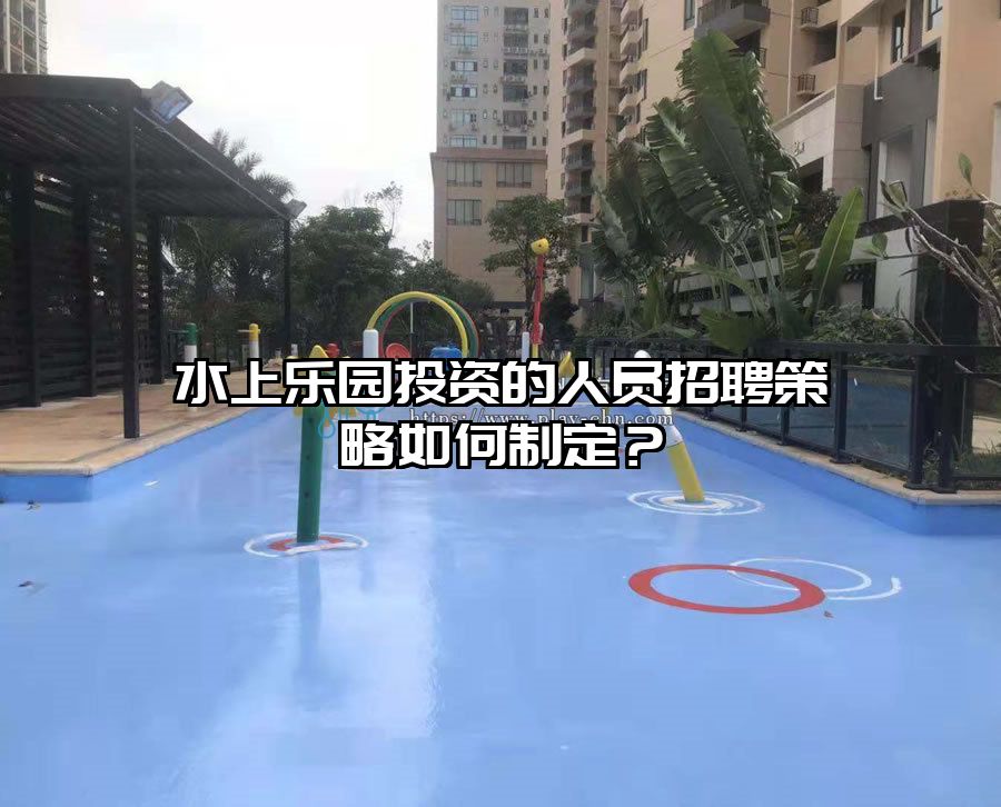 水上樂園投資的人員招聘策略如何制定？