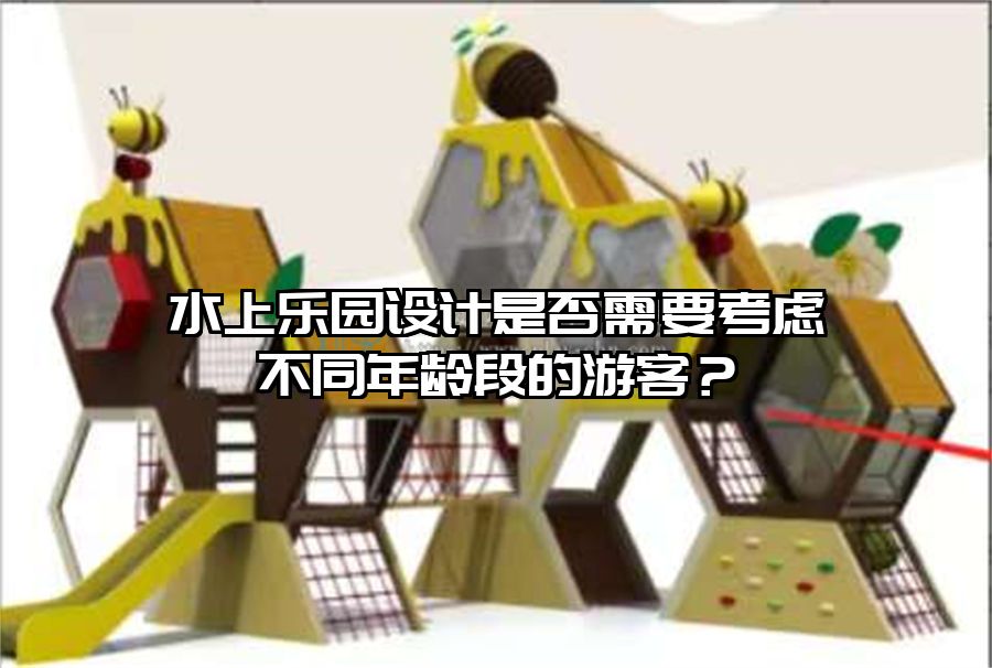 水上樂園設(shè)計(jì)是否需要考慮不同年齡段的游客？