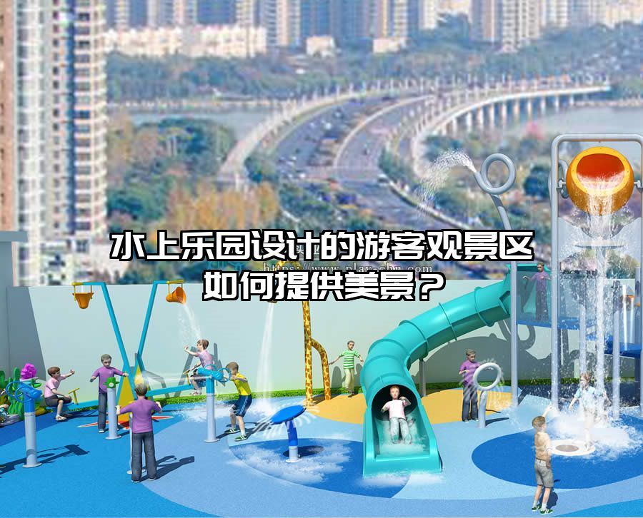 水上樂園設計的游客觀景區如何提供美景？