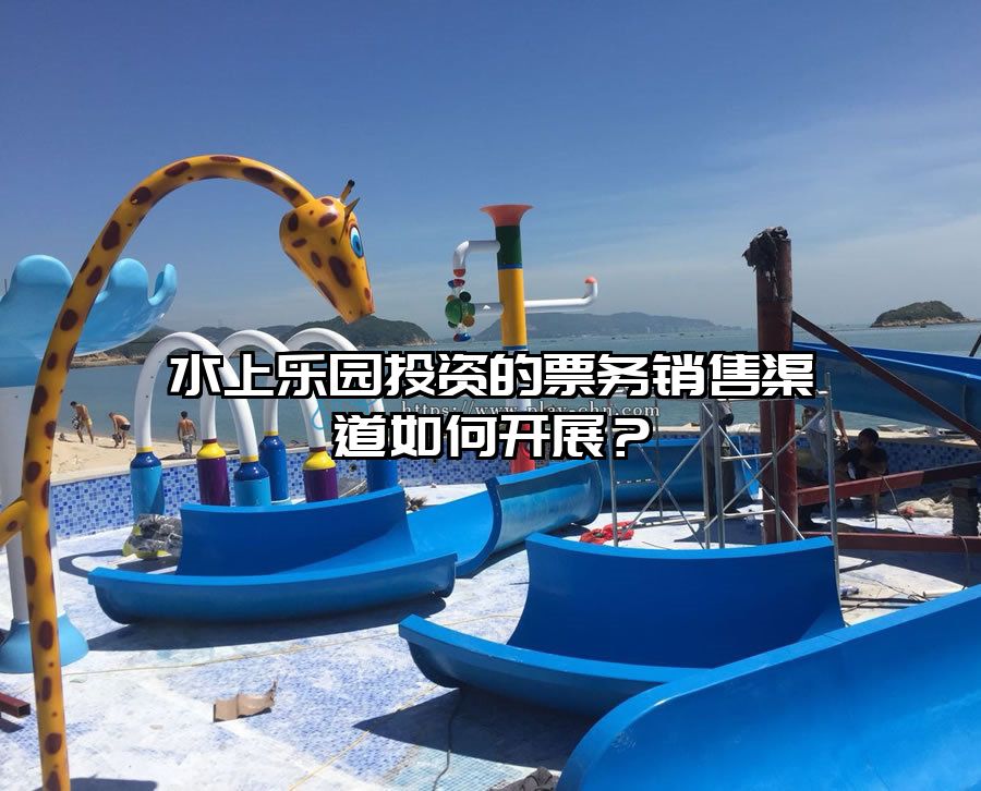 水上樂園投資的票務(wù)銷售渠道如何開展？