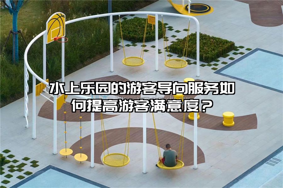 水上樂園的游客導向服務如何提高游客滿意度？