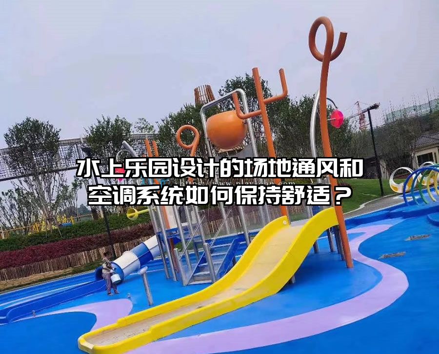 水上樂園設計的場地通風和空調系統如何保持舒適？