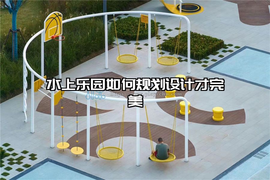 水上樂園如何規(guī)劃設(shè)計才完美