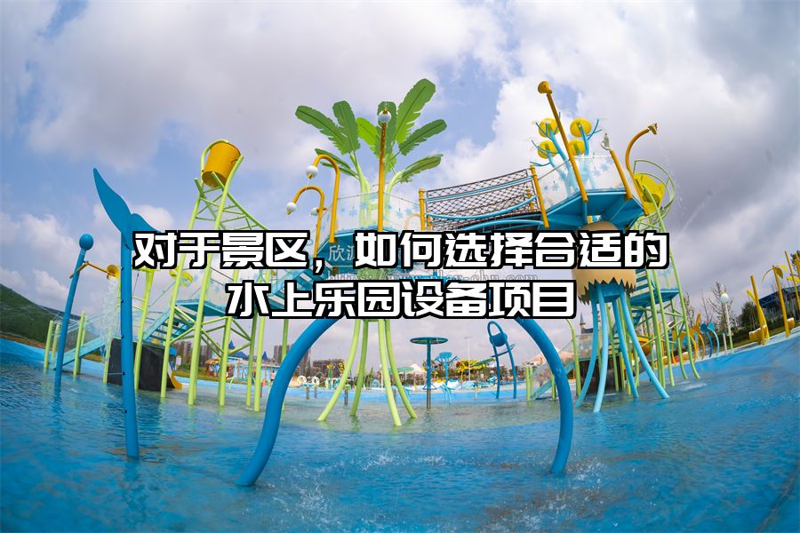對于景區，如何選擇合適的水上樂園設備項目