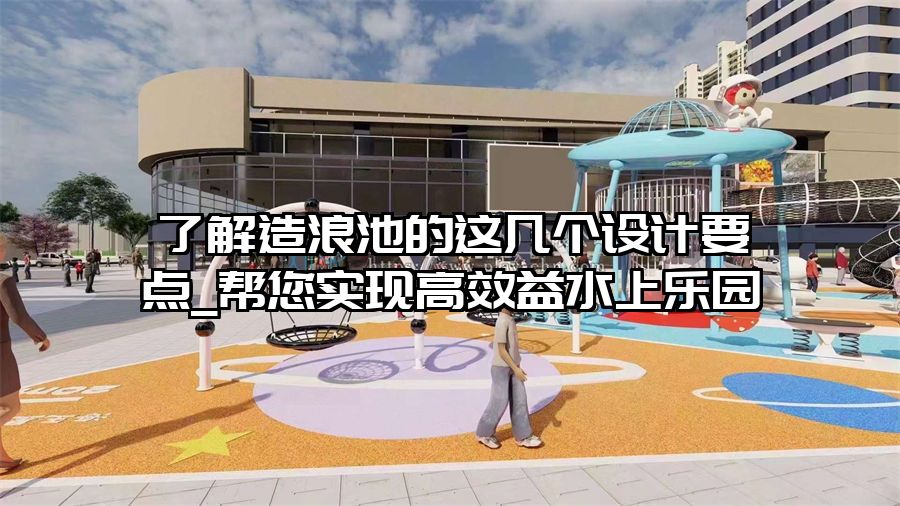 了解造浪池的這幾個設計要點_幫您實現高效益水上樂園
