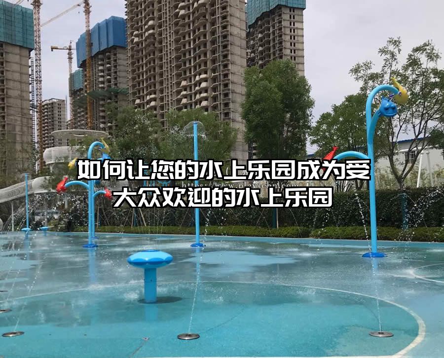 如何讓您的水上樂園成為受大眾歡迎的水上樂園