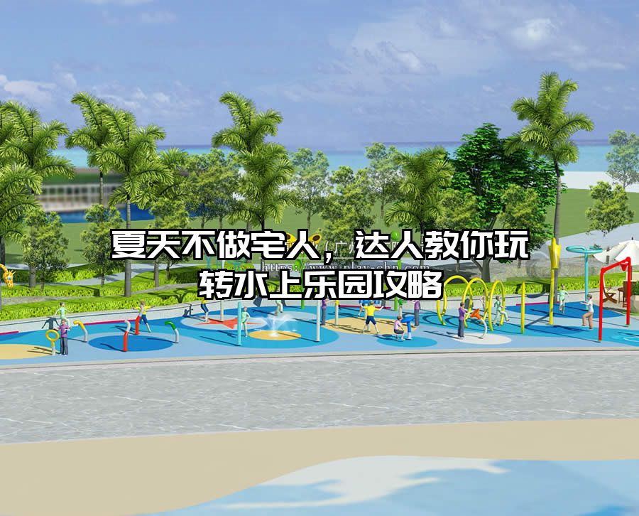 夏天不做宅人，達人教你玩轉(zhuǎn)水上樂園攻略