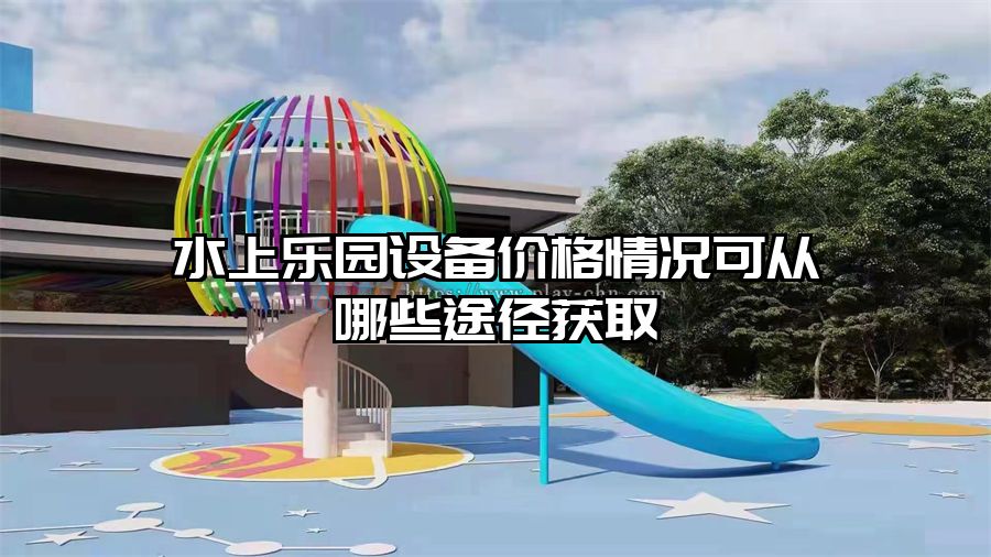 水上樂園設(shè)備價格情況可從哪些途徑獲取